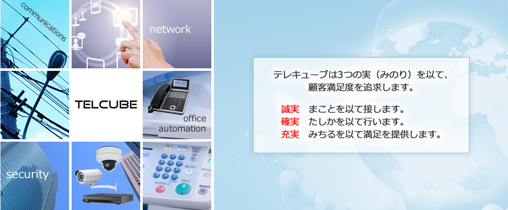 テレキューブは3つの実を以て、顧客満足度を追求します。誠実、まことを以て接します。確実、たしかを以て行います。充実、みちるを以て満足を提供します。